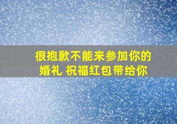 很抱歉不能来参加你的婚礼 祝福红包带给你